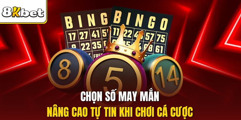 Chọn số may mắn nâng cao tự tin khi chơi cá cược.