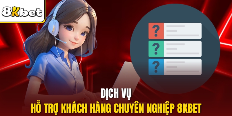 Dịch vụ hỗ trợ khách hàng chuyên nghiệp 8KBET