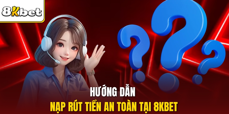 Hướng dẫn nạp rút tiền an toàn tại 8KBET