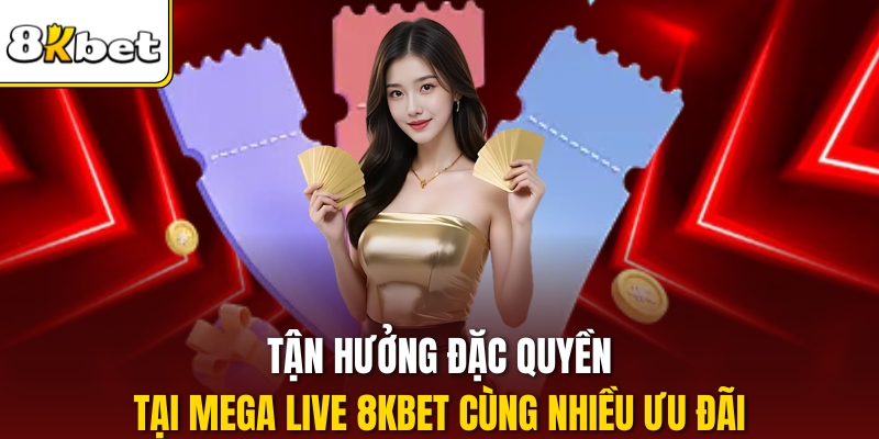 Tận hưởng đặc quyền tại Mega Live 8KBET cùng nhiều ưu đãi