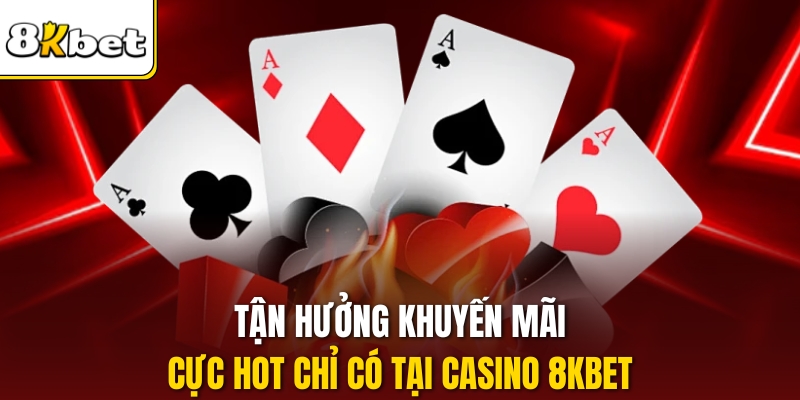 Tận hưởng khuyến mãi cực hot chỉ có tại Casino 8kbet.