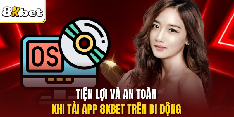 Tiện lợi và an toàn khi tải app 8kbet trên di động