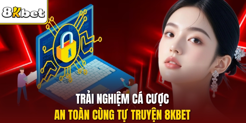 Trải nghiệm cá cược an toàn cùng tự truyện 8KBET.