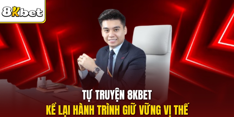 Tự truyện 8KBET kể lại hành trình giữ vững vị thế.
