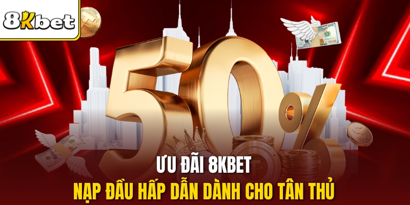 Ưu đãi 8KBET nạp đầu hấp dẫn dành cho tân thủ