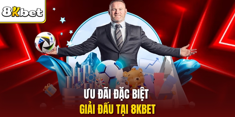 Ưu đãi đặc biệt giải đấu tại 8KBET